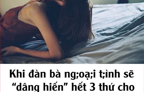 Khi đàn bà ng;oạ;i t;ình sẽ “dâng hiến” hết 3 thứ cho người tình nhưng chồng thì tuyệt đối không Khi đàn bà ng;oạ;i t;ình sẽ “dâng hiến” hết 3 thứ cho người tình nhưng chồng thì tuyệt đối không